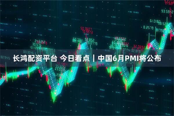 长鸿配资平台 今日看点｜中国6月PMI将公布