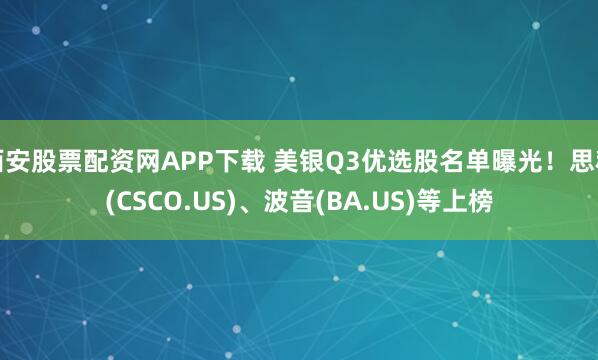 西安股票配资网APP下载 美银Q3优选股名单曝光！思科(CSCO.US)、波音(BA.US)等上榜
