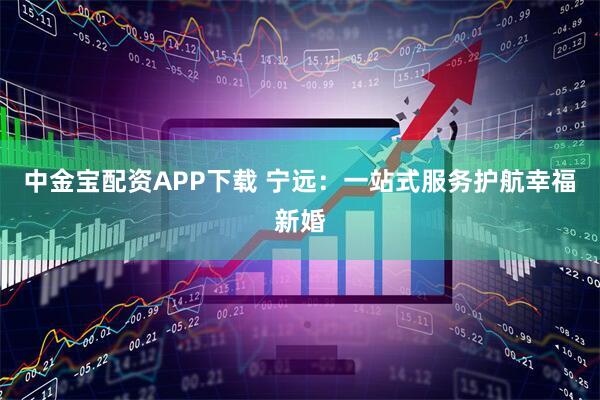 中金宝配资APP下载 宁远：一站式服务护航幸福新婚