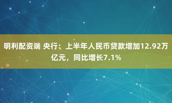 明利配资端 央行：上半年人民币贷款增加12.92万亿元，同比增长7.1%