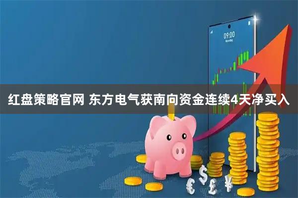 红盘策略官网 东方电气获南向资金连续4天净买入