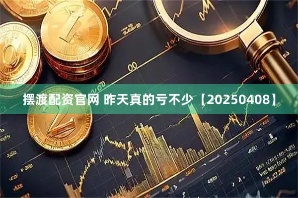 摆渡配资官网 昨天真的亏不少【20250408】